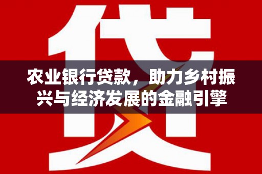 蓬江农业银行贷款，助力乡村振兴与经济发展的金融引擎