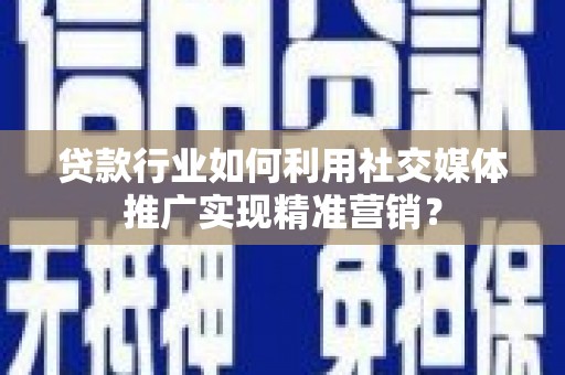 蓬江贷款行业如何利用社交媒体推广实现精准营销？