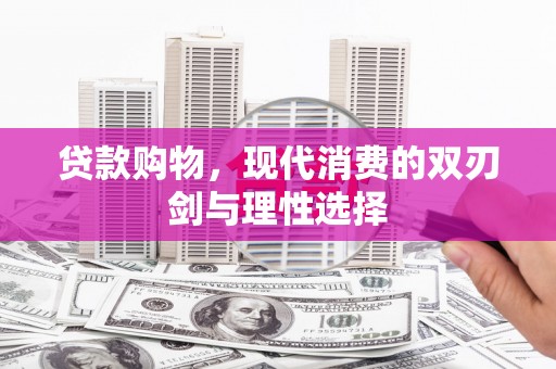 蓬江贷款购物，现代消费的双刃剑与理性选择