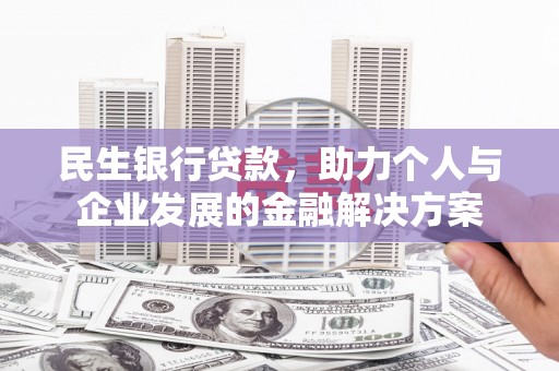 蓬江民生银行贷款，助力个人与企业发展的金融解决方案