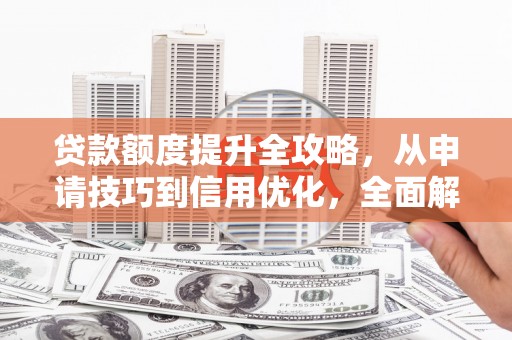 蓬江贷款额度提升全攻略，从申请技巧到信用优化，全面解析