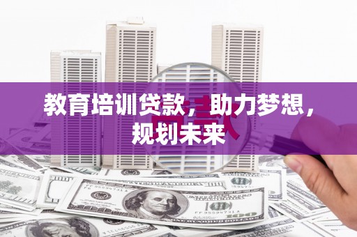 蓬江教育培训贷款，助力梦想，规划未来