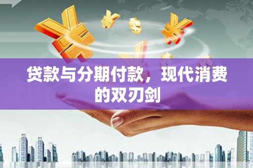 蓬江贷款与分期付款，现代消费的双刃剑