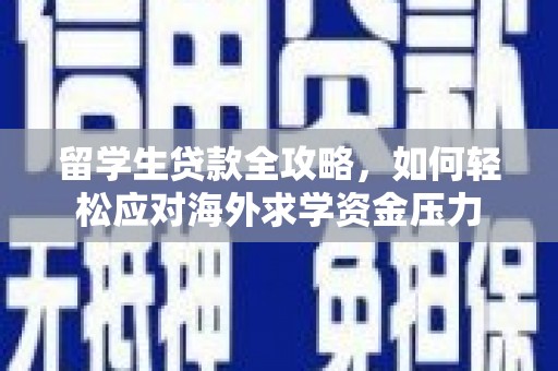 蓬江留学生贷款全攻略，如何轻松应对海外求学资金压力