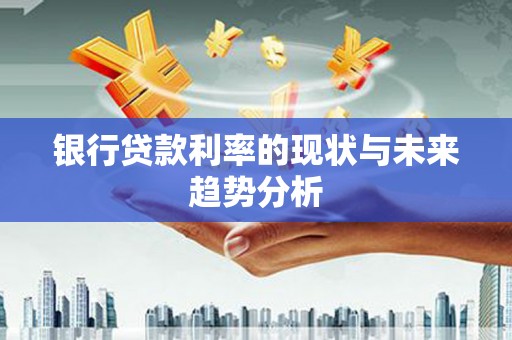 蓬江银行贷款利率的现状与未来趋势分析