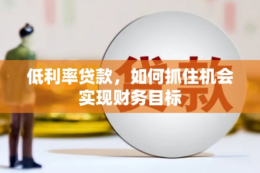 蓬江低利率贷款，如何抓住机会实现财务目标