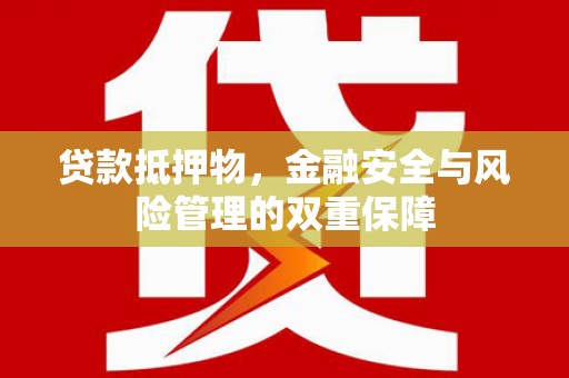 蓬江贷款抵押物，金融安全与风险管理的双重保障