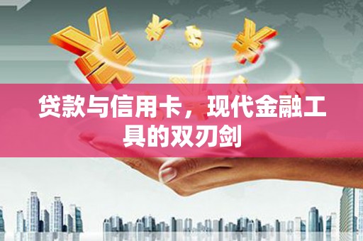 蓬江贷款与信用卡，现代金融工具的双刃剑