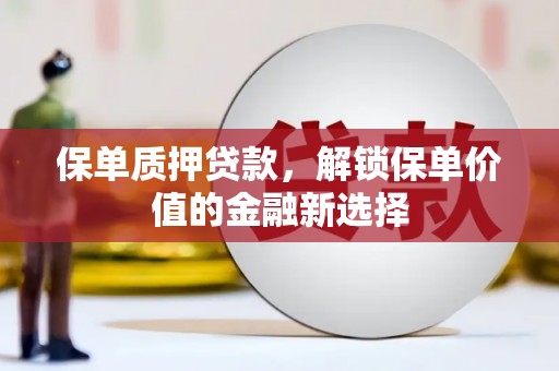 蓬江保单质押贷款，解锁保单价值的金融新选择
