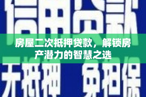 蓬江房屋二次抵押贷款，解锁房产潜力的智慧之选