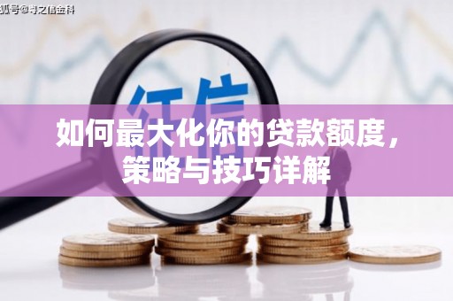 蓬江如何最大化你的贷款额度，策略与技巧详解