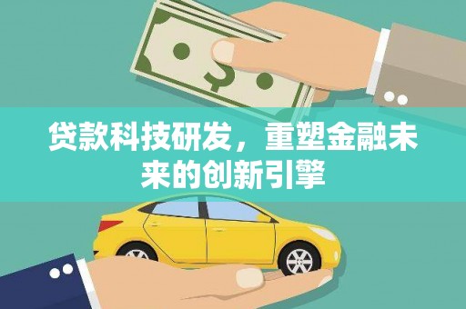 蓬江贷款科技研发，重塑金融未来的创新引擎