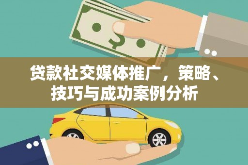 蓬江贷款社交媒体推广，策略、技巧与成功案例分析