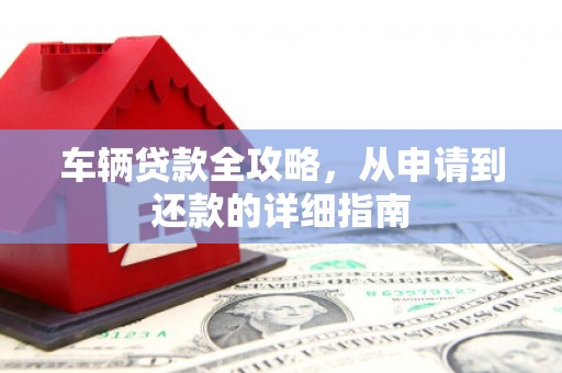 蓬江车辆贷款全攻略，从申请到还款的详细指南