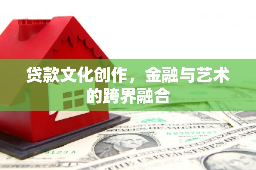 蓬江贷款文化创作，金融与艺术的跨界融合