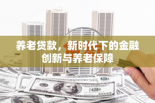蓬江养老贷款，新时代下的金融创新与养老保障