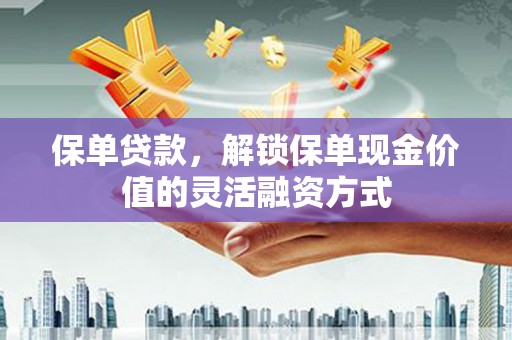 蓬江保单贷款，解锁保单现金价值的灵活融资方式