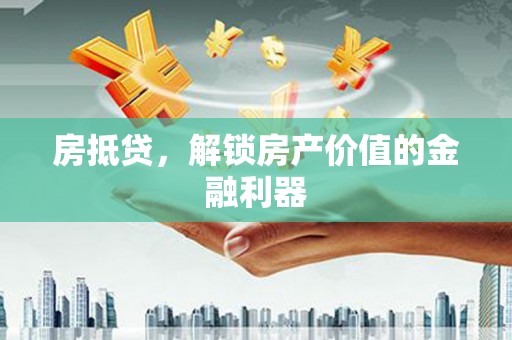 蓬江房抵贷，解锁房产价值的金融利器