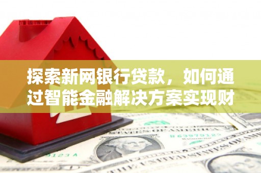 蓬江探索新网银行贷款，如何通过智能金融解决方案实现财富增长
