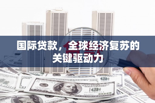 蓬江国际贷款，全球经济复苏的关键驱动力