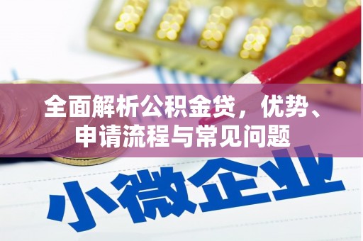 蓬江全面解析公积金贷，优势、申请流程与常见问题