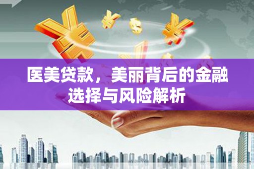 蓬江医美贷款，美丽背后的金融选择与风险解析