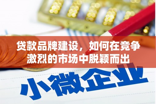 蓬江贷款品牌建设，如何在竞争激烈的市场中脱颖而出