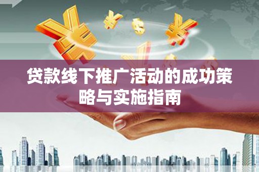 蓬江贷款线下推广活动的成功策略与实施指南