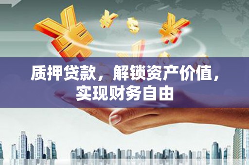 蓬江质押贷款，解锁资产价值，实现财务自由