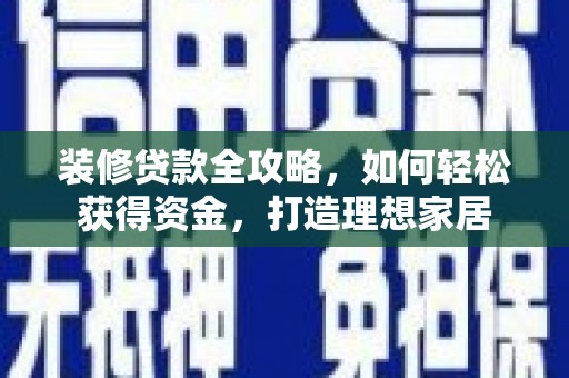 蓬江装修贷款全攻略，如何轻松获得资金，打造理想家居