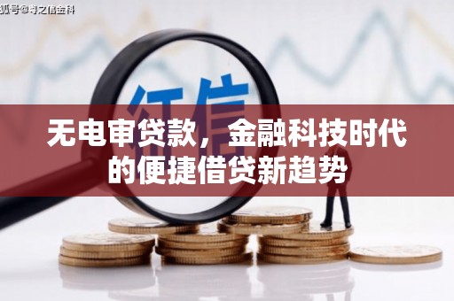 蓬江无电审贷款，金融科技时代的便捷借贷新趋势