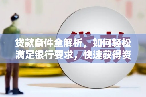 蓬江贷款条件全解析，如何轻松满足银行要求，快速获得资金支持