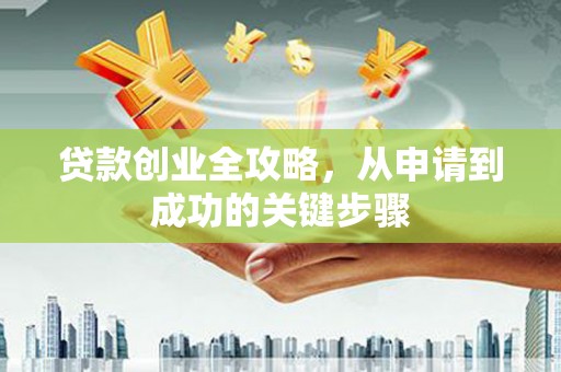 蓬江贷款创业全攻略，从申请到成功的关键步骤