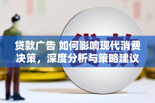 蓬江贷款广告 如何影响现代消费决策，深度分析与策略建议