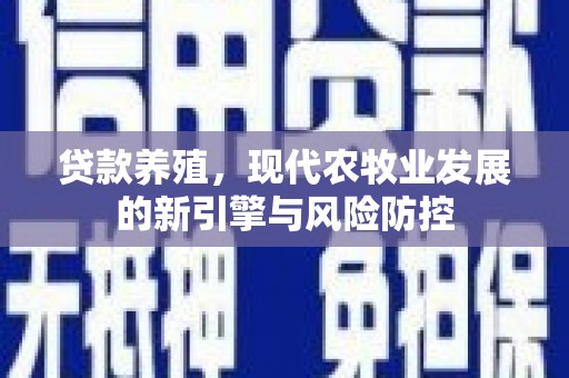 蓬江贷款养殖，现代农牧业发展的新引擎与风险防控