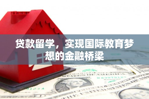 蓬江贷款留学，实现国际教育梦想的金融桥梁
