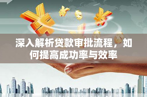 蓬江深入解析贷款审批流程，如何提高成功率与效率