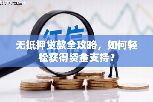 蓬江无抵押贷款全攻略，如何轻松获得资金支持？