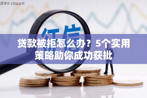 蓬江贷款被拒怎么办？5个实用策略助你成功获批