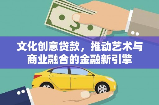 蓬江文化创意贷款，推动艺术与商业融合的金融新引擎