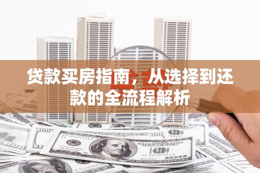 蓬江贷款买房指南，从选择到还款的全流程解析