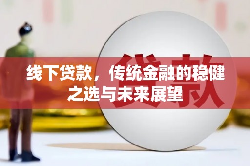 蓬江线下贷款，传统金融的稳健之选与未来展望