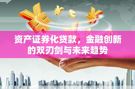 蓬江资产证券化贷款，金融创新的双刃剑与未来趋势
