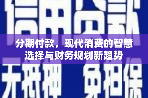 蓬江分期付款，现代消费的智慧选择与财务规划新趋势
