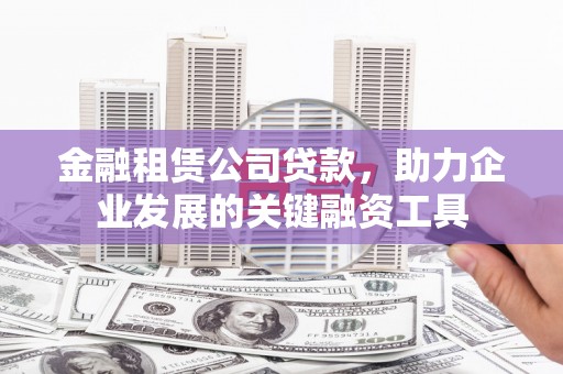 蓬江金融租赁公司贷款，助力企业发展的关键融资工具