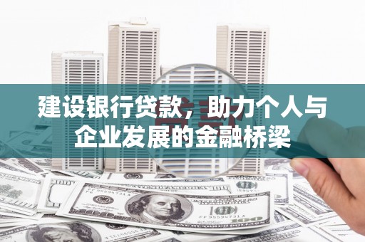 蓬江建设银行贷款，助力个人与企业发展的金融桥梁