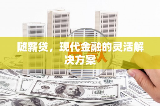 蓬江随薪贷，现代金融的灵活解决方案