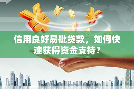 蓬江信用良好易批贷款，如何快速获得资金支持？