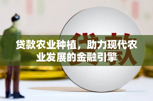 蓬江贷款农业种植，助力现代农业发展的金融引擎