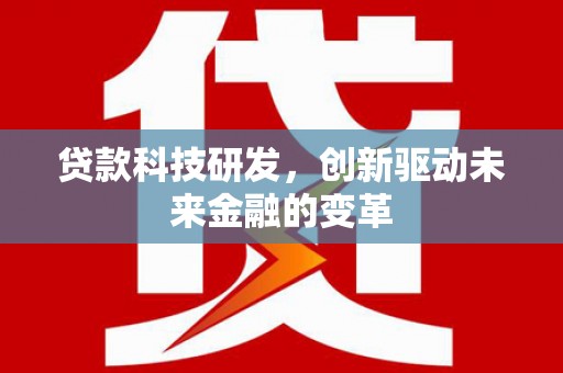 蓬江贷款科技研发，创新驱动未来金融的变革